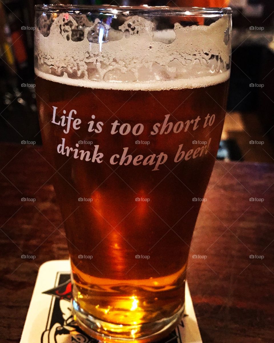 "Life Is Too Short To Drink Cheap Beer"