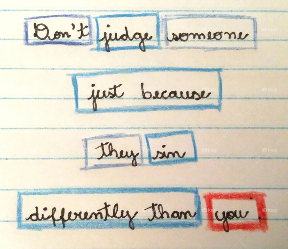 Don't judge someone just because they sin differently than you. Quote - note - write by hand - handwriting.
