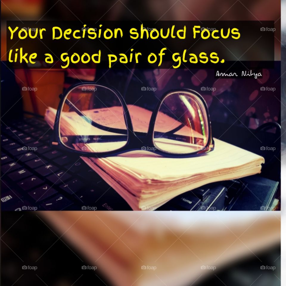 Your Decision should Focus like a good pair of glass.