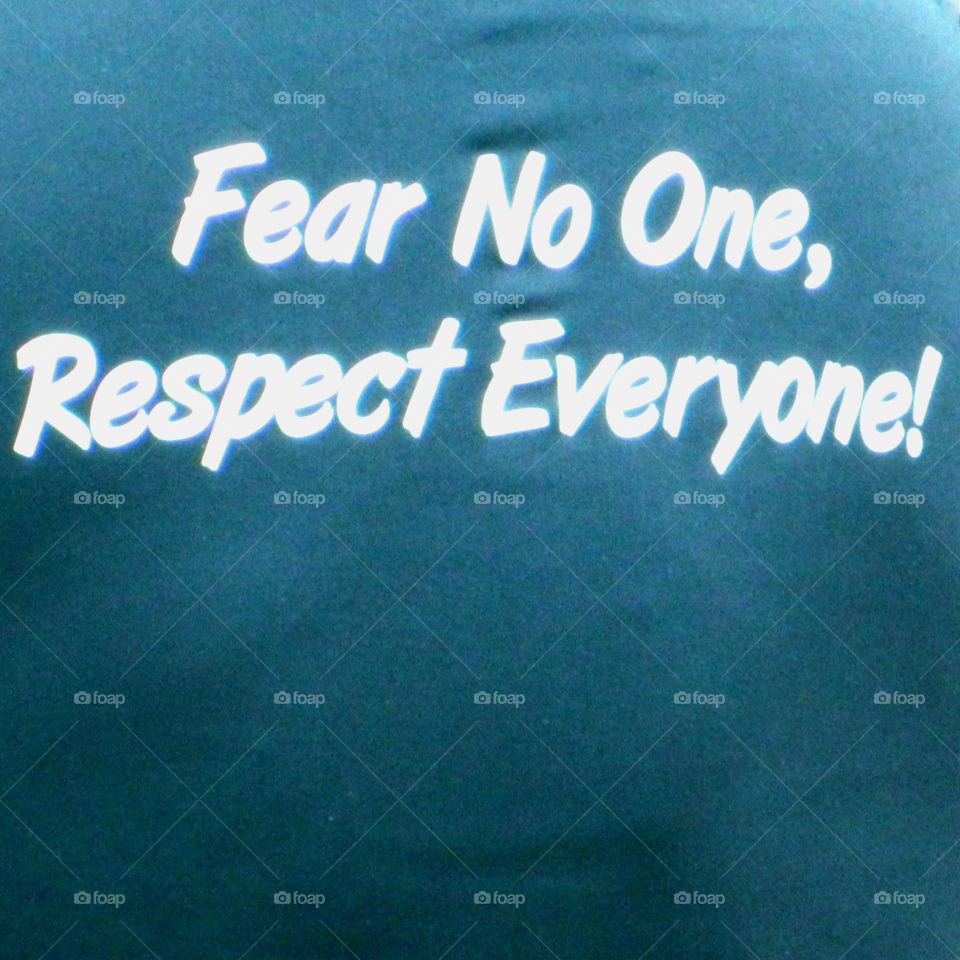 A motto to live by: Fear No One, Respect Every One!