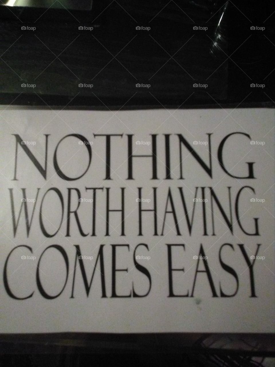 Nothing worth having comes easy, poster of mine.